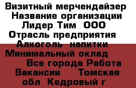 Визитный мерчендайзер › Название организации ­ Лидер Тим, ООО › Отрасль предприятия ­ Алкоголь, напитки › Минимальный оклад ­ 26 000 - Все города Работа » Вакансии   . Томская обл.,Кедровый г.